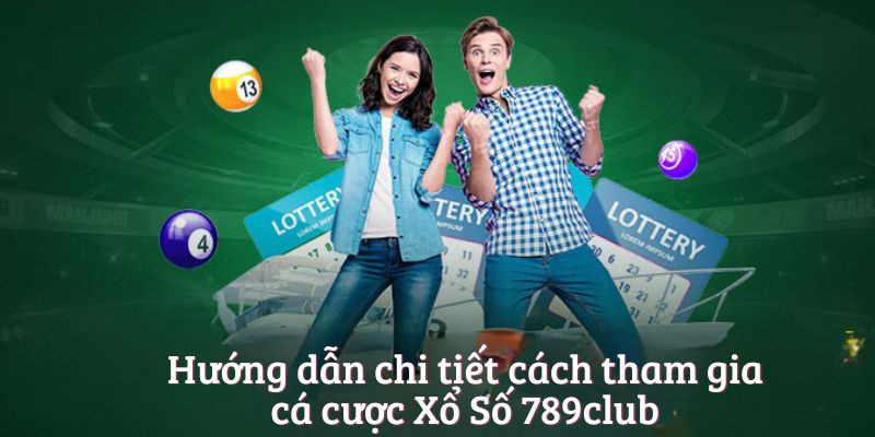 Hướng dẫn chi tiết cách tham gia cá cược Xổ Số 789club