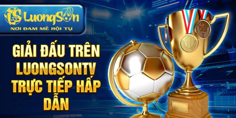 Giải đấu trên luongsontv trực tiếp hấp dẫn Giải đấu trên luongsontv trực tiếp hấp dẫn